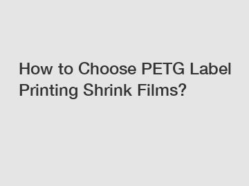 How to Choose PETG Label Printing Shrink Films?