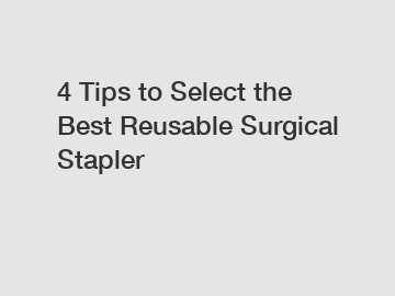 4 Tips to Select the Best Reusable Surgical Stapler