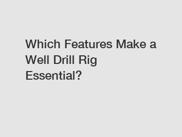 Which Features Make a Well Drill Rig Essential?