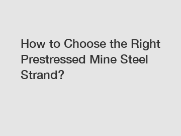 How to Choose the Right Prestressed Mine Steel Strand?