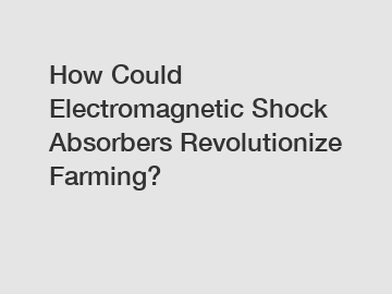 How Could Electromagnetic Shock Absorbers Revolutionize Farming?