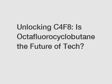 Unlocking C4F8: Is Octafluorocyclobutane the Future of Tech?