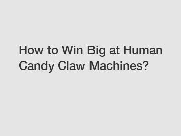 How to Win Big at Human Candy Claw Machines?