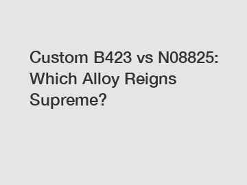 Custom B423 vs N08825: Which Alloy Reigns Supreme?