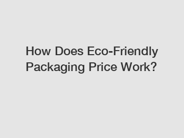 How Does Eco-Friendly Packaging Price Work?