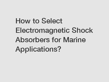 How to Select Electromagnetic Shock Absorbers for Marine Applications?