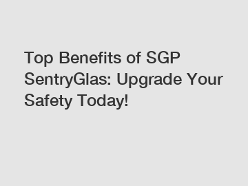 Top Benefits of SGP SentryGlas: Upgrade Your Safety Today!
