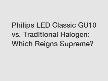 Philips LED Classic GU10 vs. Traditional Halogen: Which Reigns Supreme?