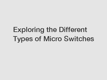 Exploring the Different Types of Micro Switches