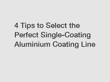 4 Tips to Select the Perfect Single-Coating Aluminium Coating Line