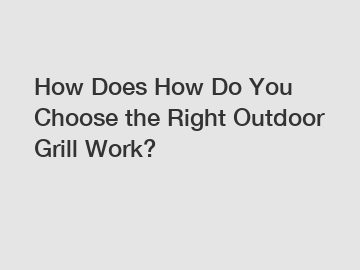 How Does How Do You Choose the Right Outdoor Grill Work?