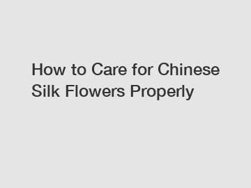 How to Care for Chinese Silk Flowers Properly