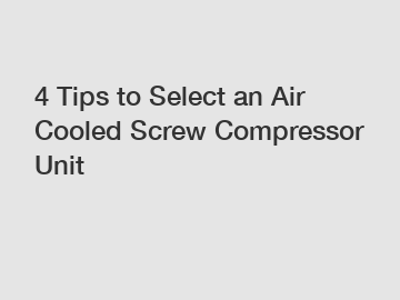4 Tips to Select an Air Cooled Screw Compressor Unit
