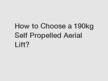 How to Choose a 190kg Self Propelled Aerial Lift?