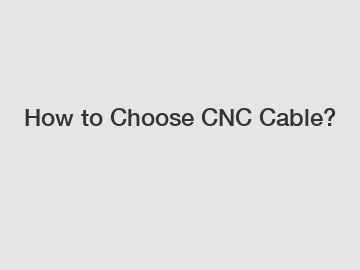 How to Choose CNC Cable?