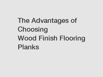 The Advantages of Choosing Wood&nbsp;Finish&nbsp;Flooring&nbsp;Planks