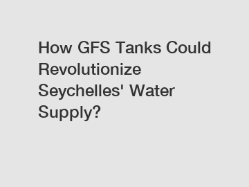 How GFS Tanks Could Revolutionize Seychelles' Water Supply?