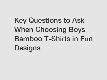 Key Questions to Ask When Choosing Boys Bamboo T-Shirts in Fun Designs