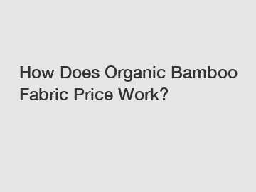 How Does Organic Bamboo Fabric Price Work? How Does Organic Bamboo Fabric Price Work?