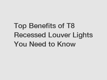 Top Benefits of T8 Recessed Louver Lights You Need to Know