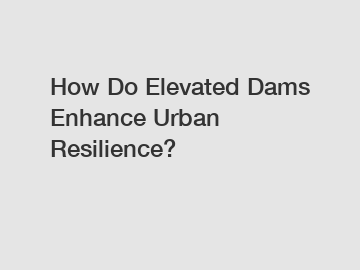 How Do Elevated Dams Enhance Urban Resilience?