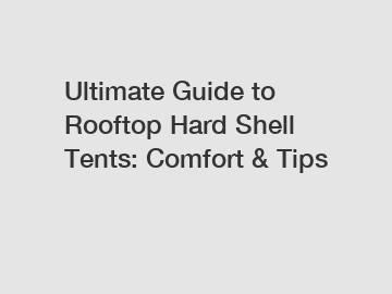 Ultimate Guide to Rooftop Hard Shell Tents: Comfort & Tips