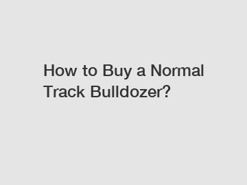 How to Buy a Normal Track Bulldozer?