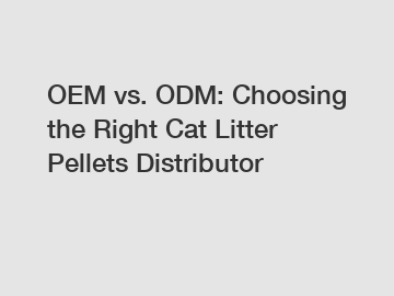 OEM vs. ODM: Choosing the Right Cat Litter Pellets Distributor