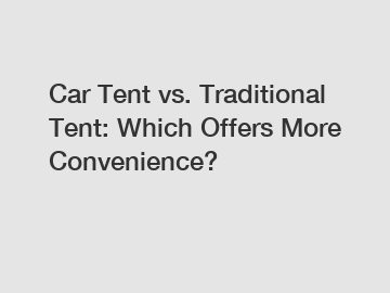 Car Tent vs. Traditional Tent: Which Offers More Convenience?