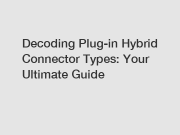 Decoding Plug-in Hybrid Connector Types: Your Ultimate Guide