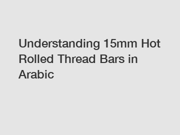 Understanding 15mm Hot Rolled Thread Bars in Arabic