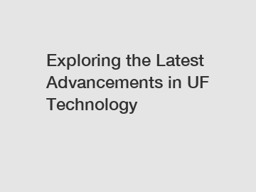 Exploring the Latest Advancements in UF Technology