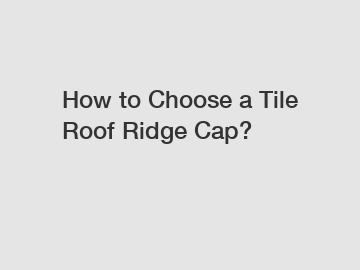 How to Choose a Tile Roof Ridge Cap?