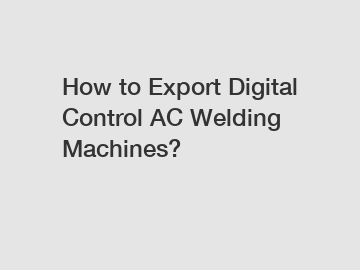 How to Export Digital Control AC Welding Machines?