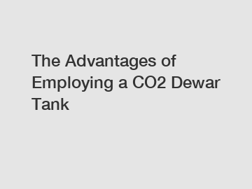 The Advantages of Employing a CO2 Dewar Tank