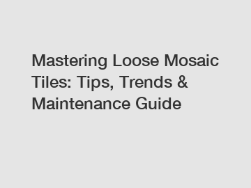 Mastering Loose Mosaic Tiles: Tips, Trends & Maintenance Guide