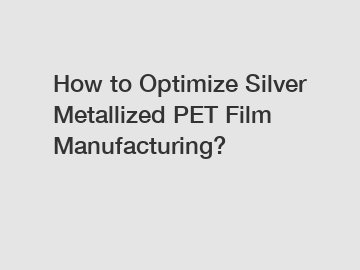 How to Optimize Silver Metallized PET Film Manufacturing?