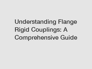 Understanding Flange Rigid Couplings: A Comprehensive Guide