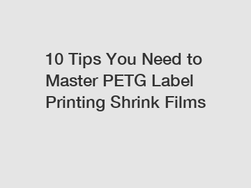 10 Tips You Need to Master PETG Label Printing Shrink Films
