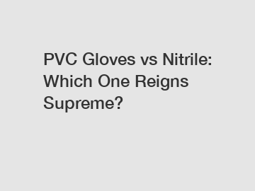 PVC Gloves vs Nitrile: Which One Reigns Supreme?