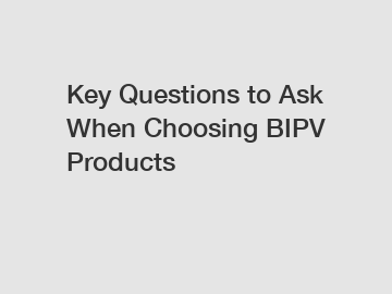 Key Questions to Ask When Choosing BIPV Products