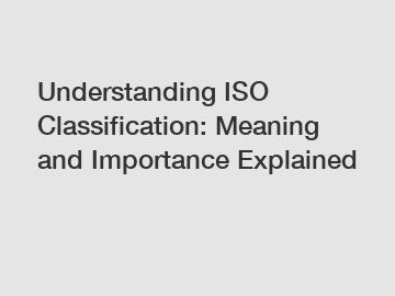 Understanding ISO Classification: Meaning and Importance Explained