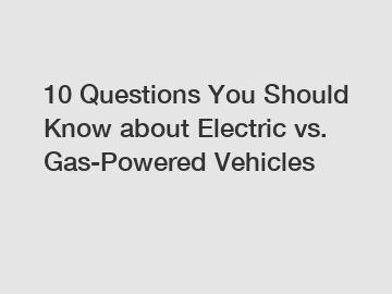 10 Questions You Should Know about Electric vs. Gas-Powered Vehicles