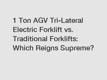 1 Ton AGV Tri-Lateral Electric Forklift vs. Traditional Forklifts: Which Reigns Supreme?