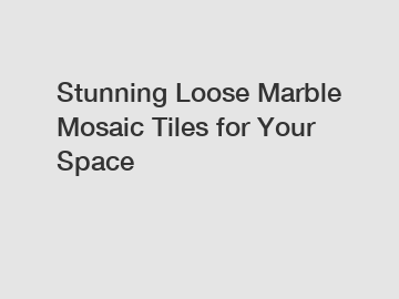Stunning Loose Marble Mosaic Tiles for Your Space
