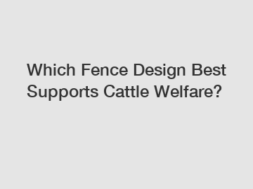 Which Fence Design Best Supports Cattle Welfare?