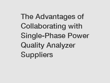 The Advantages of Collaborating with Single-Phase Power Quality Analyzer Suppliers