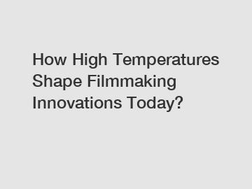 How High Temperatures Shape Filmmaking Innovations Today?