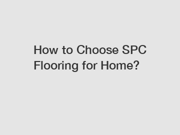 How to Choose SPC Flooring for Home?