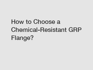 How to Choose a Chemical-Resistant GRP Flange?